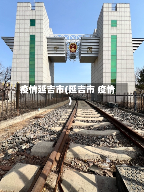 疫情延吉市(延吉市 疫情)-第1张图片