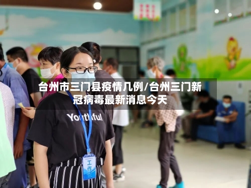 台州市三门县疫情几例/台州三门新冠病毒最新消息今天-第1张图片