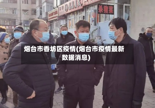 烟台市香坊区疫情(烟台市疫情最新数据消息)-第3张图片