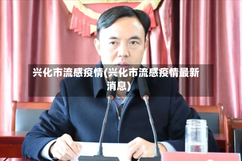 兴化市流感疫情(兴化市流感疫情最新消息)-第1张图片