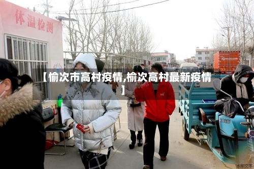 【愉次市高村疫情,榆次高村最新疫情】-第1张图片