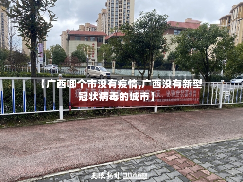 【广西哪个市没有疫情,广西没有新型冠状病毒的城市】-第1张图片