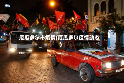 厄瓜多尔市疫情(厄瓜多尔疫情动态)-第1张图片
