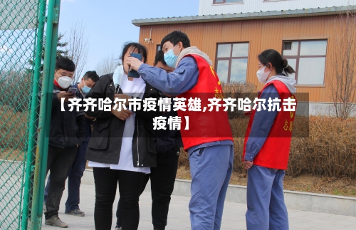【齐齐哈尔市疫情英雄,齐齐哈尔抗击疫情】-第1张图片