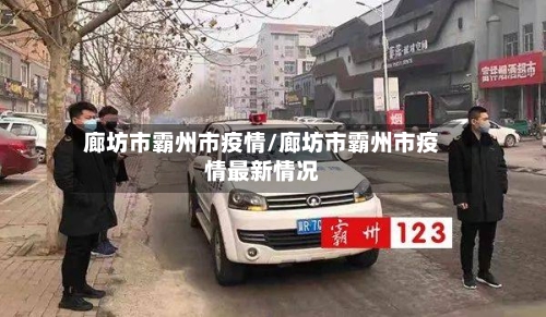 廊坊市霸州市疫情/廊坊市霸州市疫情最新情况-第1张图片