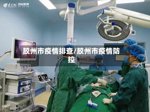 胶州市疫情排查/胶州市疫情防控-第1张图片