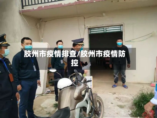 胶州市疫情排查/胶州市疫情防控-第2张图片