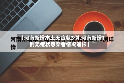 【河南新增本土无症状3例,河南新增1例无症状感染者情况通报】-第1张图片