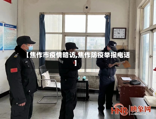 【焦作市疫情暗访,焦作防疫举报电话】-第2张图片