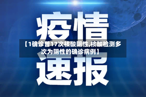 【1确诊曾17次核酸阴性,核酸检测多次为阴性的确诊病例】-第3张图片