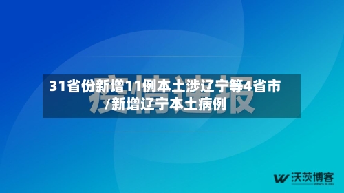 31省份新增11例本土涉辽宁等4省市/新增辽宁本土病例-第3张图片