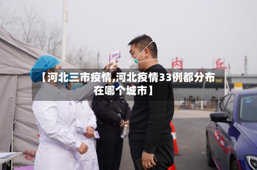 【河北三市疫情,河北疫情33例都分布在哪个城市】-第1张图片