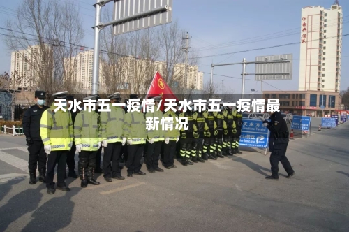 天水市五一疫情/天水市五一疫情最新情况-第1张图片