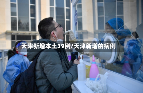 天津新增本土39例/天津新增的病例-第1张图片