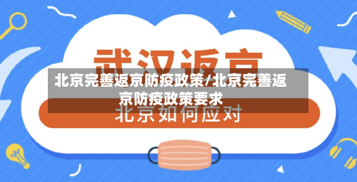 北京完善返京防疫政策/北京完善返京防疫政策要求-第1张图片