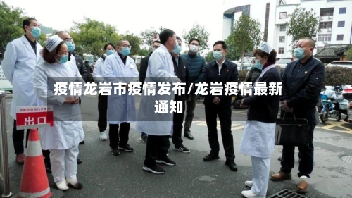疫情龙岩市疫情发布/龙岩疫情最新通知-第2张图片