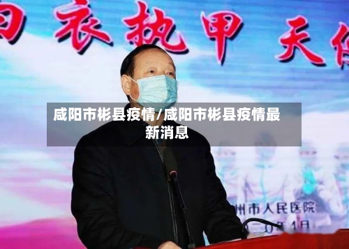 咸阳市彬县疫情/咸阳市彬县疫情最新消息-第1张图片