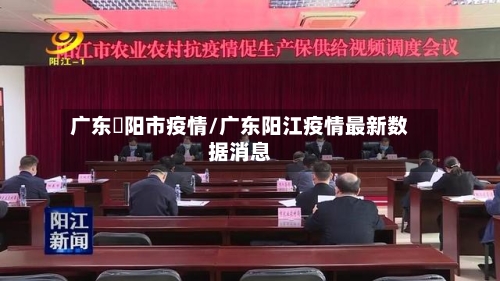 广东擖阳市疫情/广东阳江疫情最新数据消息-第3张图片