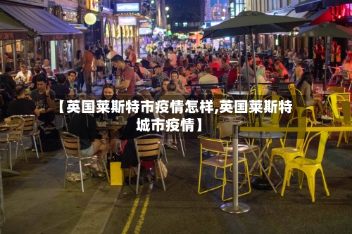 【英国莱斯特市疫情怎样,英国莱斯特城市疫情】-第2张图片