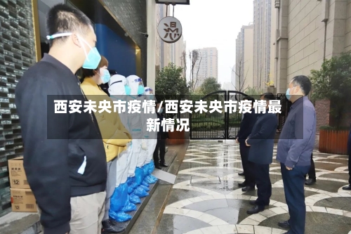 西安未央市疫情/西安未央市疫情最新情况-第2张图片