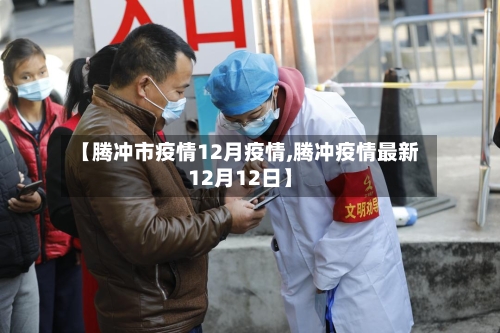 【腾冲市疫情12月疫情,腾冲疫情最新12月12日】-第3张图片