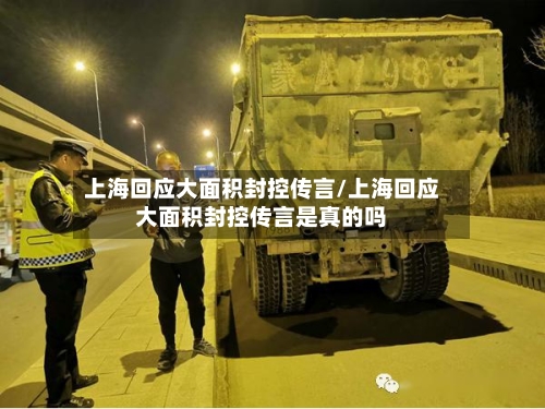 上海回应大面积封控传言/上海回应大面积封控传言是真的吗-第1张图片