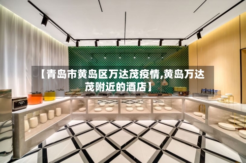 【青岛市黄岛区万达茂疫情,黄岛万达茂附近的酒店】-第1张图片