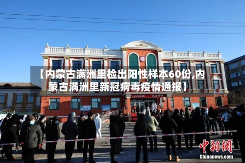 【内蒙古满洲里检出阳性样本60份,内蒙古满洲里新冠病毒疫情通报】-第2张图片