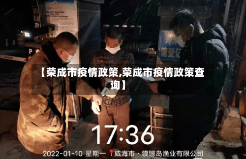 【荣成市疫情政策,荣成市疫情政策查询】-第1张图片