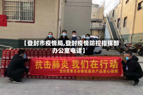 【登封市疫情局,登封疫情防控指挥部办公室电话】-第1张图片
