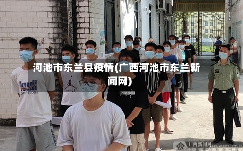 河池市东兰县疫情(广西河池市东兰新闻网)-第2张图片