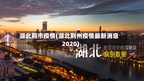 湖北荆市疫情(湖北荆州疫情最新消息2020)-第2张图片