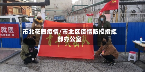市北花园疫情/市北区疫情防控指挥部办公室-第1张图片