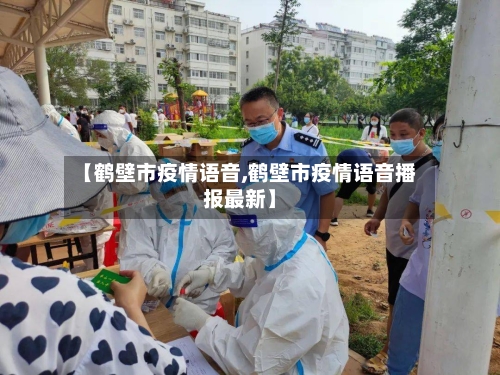 【鹤壁市疫情语音,鹤壁市疫情语音播报最新】-第3张图片