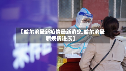 【哈尔滨最新疫情最新消息,哈尔滨最新疫情进展】-第1张图片