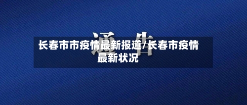 长春市市疫情最新报道/长春市疫情最新状况-第1张图片