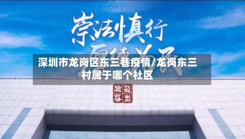 深圳市龙岗区东三巷疫情/龙岗东三村属于哪个社区-第1张图片