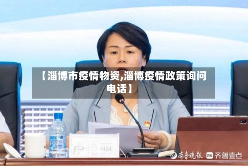 【淄博市疫情物资,淄博疫情政策询问电话】-第1张图片