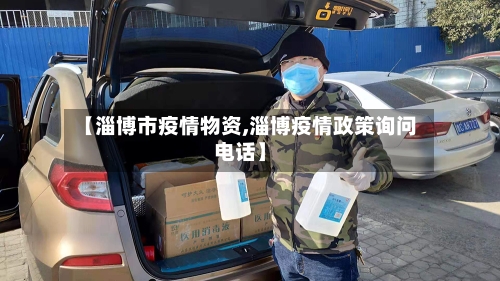 【淄博市疫情物资,淄博疫情政策询问电话】-第3张图片