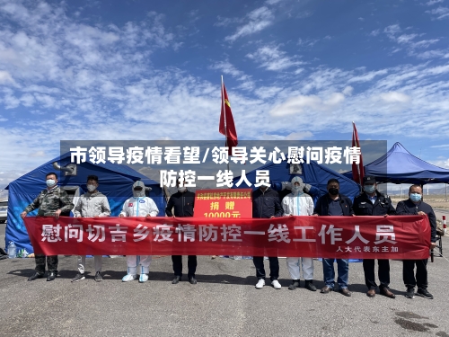 市领导疫情看望/领导关心慰问疫情防控一线人员-第2张图片
