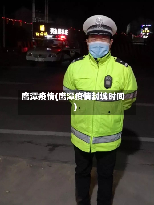 鹰潭疫情(鹰潭疫情封城时间)-第1张图片