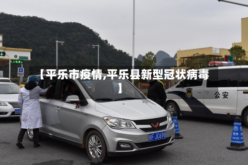 【平乐市疫情,平乐县新型冠状病毒】-第1张图片