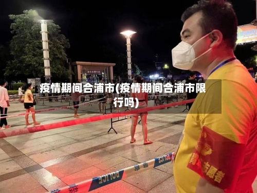 疫情期间合浦市(疫情期间合浦市限行吗)-第1张图片