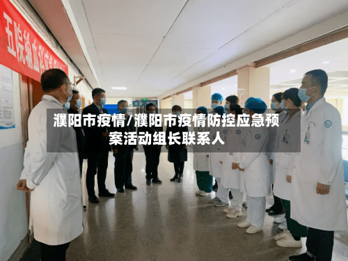 濮阳市疫情/濮阳市疫情防控应急预案活动组长联系人-第2张图片
