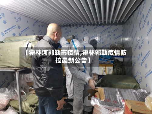 【霍林河郭勒市疫情,霍林郭勒疫情防控最新公告】-第1张图片