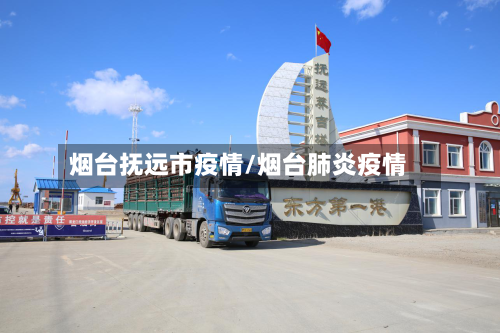 烟台抚远市疫情/烟台肺炎疫情-第2张图片