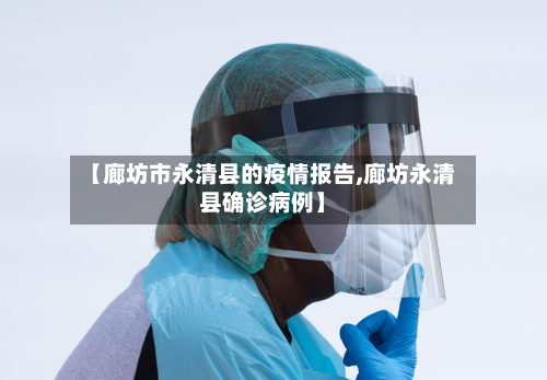 【廊坊市永清县的疫情报告,廊坊永清县确诊病例】-第2张图片