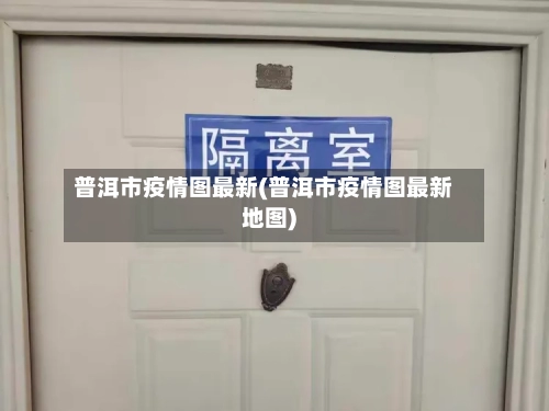 普洱市疫情图最新(普洱市疫情图最新地图)-第3张图片
