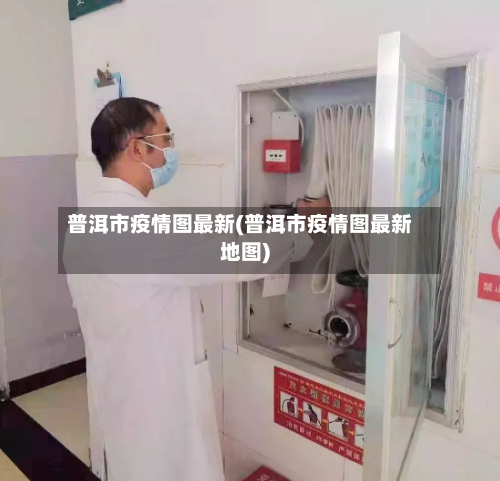 普洱市疫情图最新(普洱市疫情图最新地图)-第2张图片