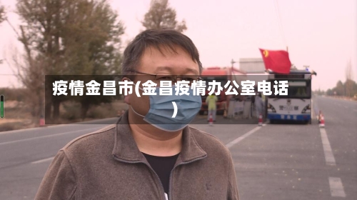 疫情金昌市(金昌疫情办公室电话)-第2张图片